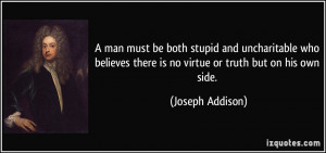 ... there is no virtue or truth but on his own side. - Joseph Addison