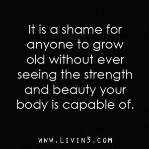 Fitness Motivational Quote It would be a shame for anyone to grow old ...