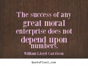 The success of any great moral enterprise does not depend upon numbers ...