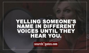 Yelling someone's name in different voices until they hear you.
