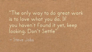 The only way to do great work is to love what you do. If you haven’t ...
