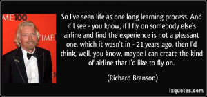 So I've seen life as one long learning process. And if I see - you ...