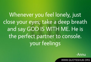 you feel lonely, just close your eyes; take a deep breath and say GOD ...