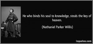He who binds his soul to knowledge, steals the key of heaven ...