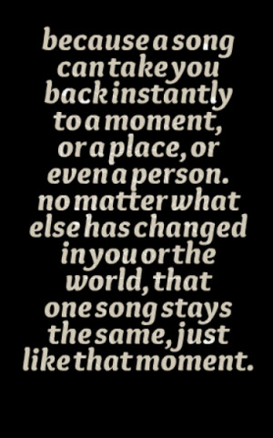 because a song can take you back instantly to a moment, or a place, or ...