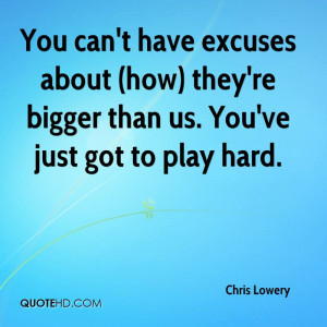 ... ’re Bigger Than Us. You’ve Just Got To Play Hard. - Chris Lowery