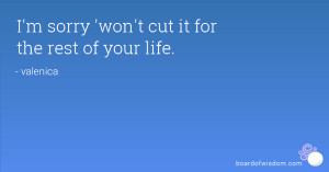sorry 'won't cut it for the rest of your life.