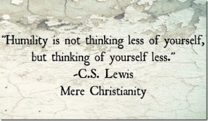 Humility is not thinking less of yourself.