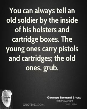 George Bernard Shaw - You can always tell an old soldier by the inside ...