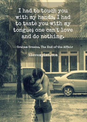 ... can’t love and do nothing. ~ G. Greene, “The End of the Affair