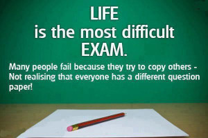 Life is the most difficult exam.Many people fail because they try to ...