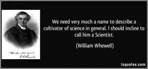 ... general. I should incline to call him a Scientist. - William Whewell