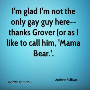 Andrew Sullivan - I'm glad I'm not the only gay guy here--thanks ...