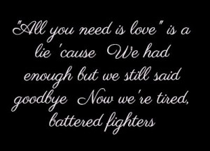 ... enough but we still said goodbye Now we're tired, battered fighters