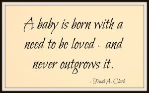 baby-is-born-with-a-need-to-be-loved-and-never-outgrows-it-baby-quote ...