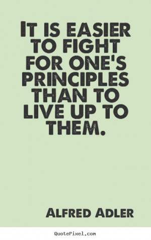 ... It is easier to fight for one's principles than to live.. - Life quote