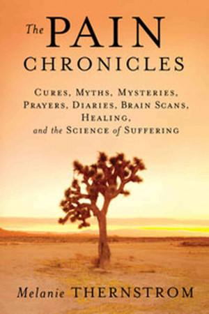 The Pain Chronicles: Cures, Myths, Mysteries, Prayers, Diaries, Brain ...