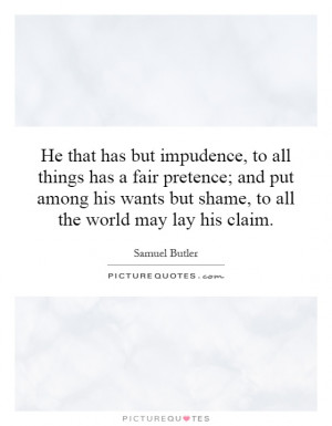 He that has but impudence, to all things has a fair pretence; and put ...
