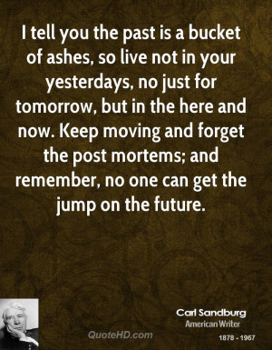 tell you the past is a bucket of ashes, so live not in your ...