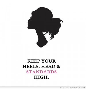 Keep your heels head and standards high