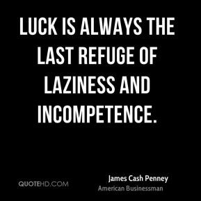 James Cash Penney - Luck is always the last refuge of laziness and ...