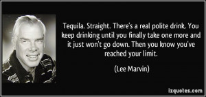 Tequila. Straight. There's a real polite drink. You keep drinking ...