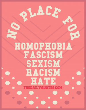 No place for homophobia, fascism, sexism, racism or hate.