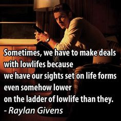 ... somehow lower on the ladder of lowlife than they. - Raylan * Justified