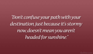 Don’t confuse your path with your destination, just because it’s ...