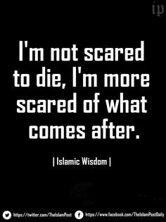 not scared to die, I'm more scared of what comes after ...