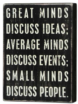 ... minds discuss events; small minds discuss people. Eleanor Roosevelt