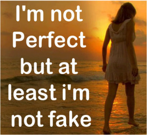 not perfect but at least i m not fake