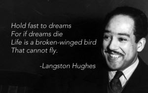 From “Dreams” (1941) by Langston Hughes, born February 1, 1902.