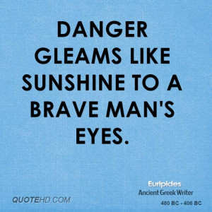 Danger gleams like sunshine to a brave man's eyes.