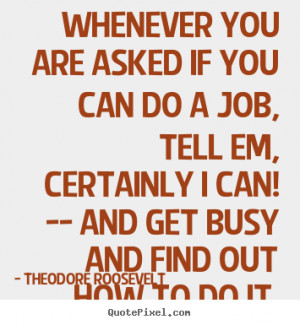 ... are asked if you can do a job, tell em, certainly.. - Success quotes