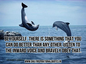 Be yourself. There is something that you can do better than any other ...