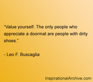 Value yourself. The only people who appreciate a doormat are people ...