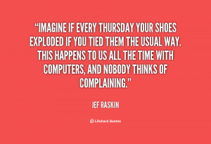 quote-Jef-Raskin-imagine-if-every-thursday-your-shoes-exploded-30339 ...