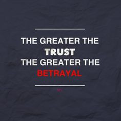 The greater the TRUST. The greater the BETRAYAL More
