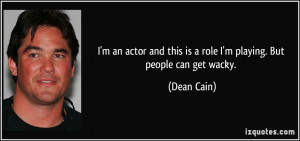and this is a role I'm playing. But people can get wacky. - Dean Cain ...