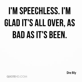Dre Bly - I'm speechless. I'm glad it's all over, as bad as it's been.