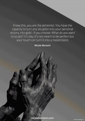 Know this, you are the alchemist. You have the capacity to turn any ...