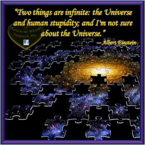 ... stupidity; and I’m not sure about the universe.” -Albert Einstein