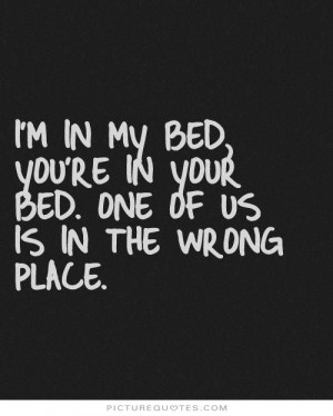 in my bed you re in your bed one of us is in the wrong place quote ...