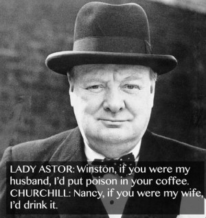 LADY ASTOR: Winston, if you were my husband, I'd put poison in your ...
