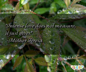 Intense love does not measure , it just gives .