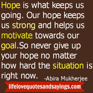 So never give up your hope no matter how hard the situation is right