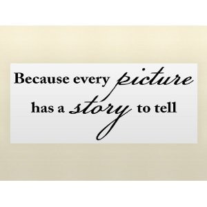 BECAUSE EVERY PICTURE HAS A STORY TO TELL