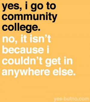 Yes, I go to a community college. No, it isn't because I couldn't get ...