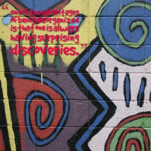 One of the advantages of being disorganized is that one is always ...